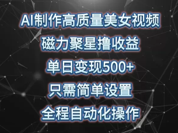 AI制作高质量美女视频，磁力聚星撸收益，单日变现500+，只需简单设置，全程自动化操作 - 淘客掘金网-淘客掘金网