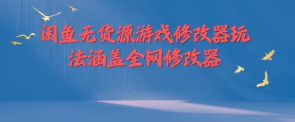 闲鱼无货源游戏修改器玩法涵盖全网修改器 - 淘客掘金网-淘客掘金网