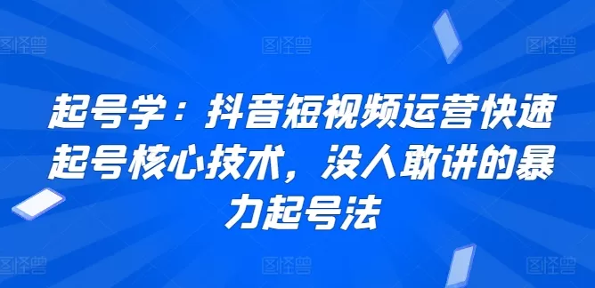 起号学：抖音短视频运营快速起号核心技术，没人敢讲的暴力起号法 - 淘客掘金网-淘客掘金网