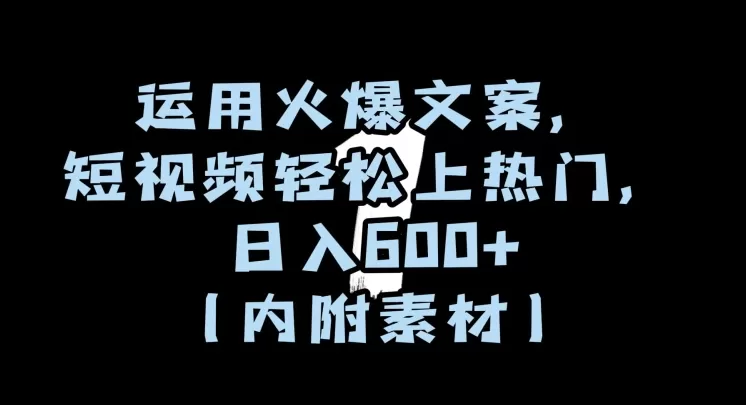 运用火爆文案，短视频轻松上热门，日入600+（内附素材）【揭秘】 - 淘客掘金网-淘客掘金网