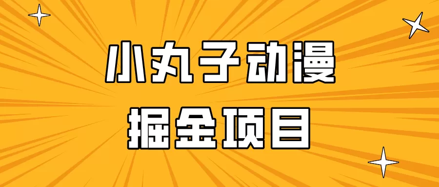 日入300的小丸子动漫掘金项目，简单好上手，适合所有朋友操作！ - 淘客掘金网-淘客掘金网