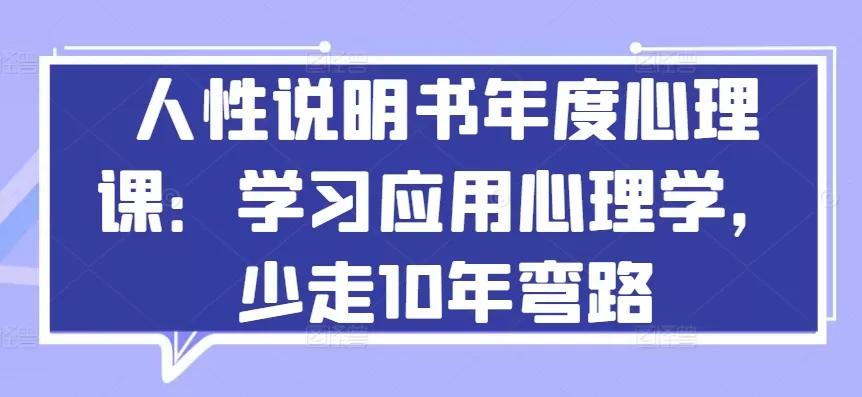 人性说明书年度心理课：学习应用心理学，少走10年弯路 - 淘客掘金网-淘客掘金网