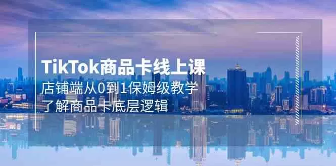 Tk商品卡线上课，店铺端从0到1保姆级教学，了解商品卡底层逻辑（20节） - 淘客掘金网-淘客掘金网