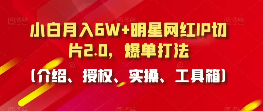 小白月入6W+明星网红IP切片2.0，爆单打法（介绍、授权、实操、工具箱） - 淘客掘金网-淘客掘金网