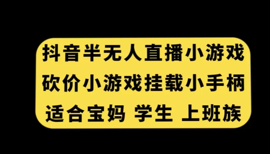 抖音半无人直播砍价小游戏，挂载游戏小手柄，适合宝妈学生上班族 - 淘客掘金网-淘客掘金网