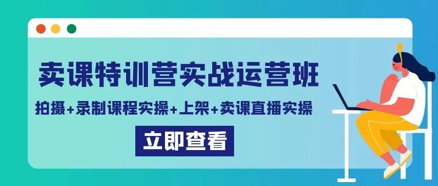 卖课特训营实战运营班：拍摄+录制课程实操+上架课程+卖课直播实操 - 淘客掘金网-淘客掘金网