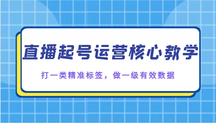 直播起号运营核心教学，打一类精准标签，做一级有效数据 - 淘客掘金网-淘客掘金网