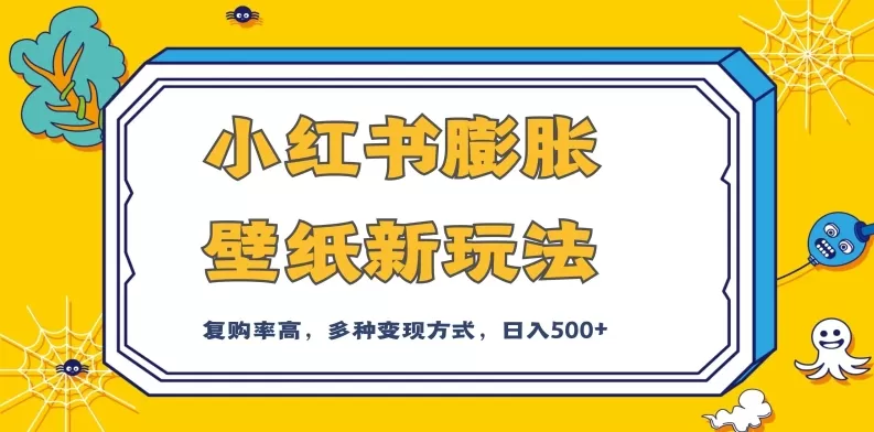 小红书膨胀壁纸新玩法，前端引流前端变现，后端私域多种组合变现方式，入500+【揭秘】 - 淘客掘金网-淘客掘金网