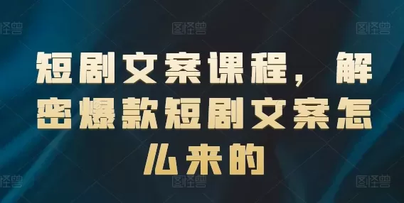 短剧文案课程，解密爆款短剧文案怎么来的 - 淘客掘金网-淘客掘金网