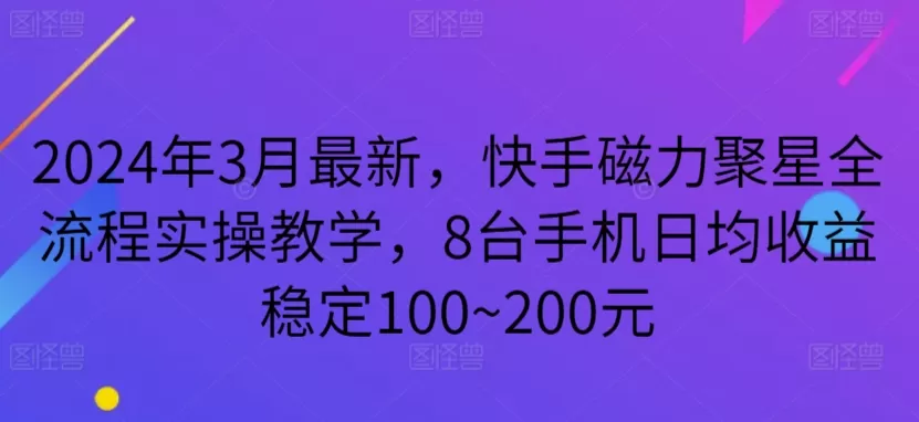 2024年3月最新，快手磁力聚星全流程实操教学，8台手机日均收益稳定100~200元 - 淘客掘金网-淘客掘金网