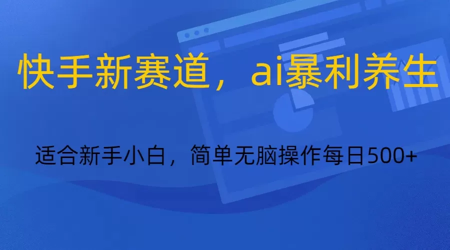 快手新赛道，ai暴利养生，0基础的小白也可以轻松操作轻松日入500+ - 淘客掘金网-淘客掘金网