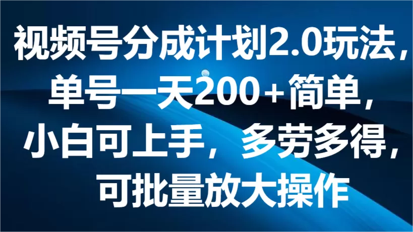 视频号分成计划2.0玩法，单号一天200+简单，小白可上手，多劳多得，可批量放大操作 - 淘客掘金网-淘客掘金网