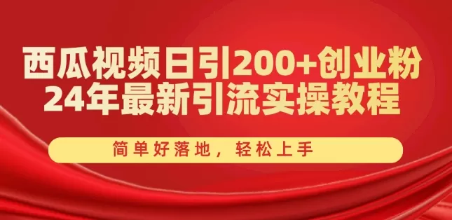 西瓜视频日引200+创业粉，24年最新引流实操教程，简单好落地，轻松上手 - 淘客掘金网-淘客掘金网