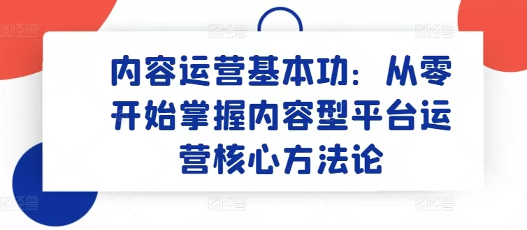 内容运营基本功：从零开始掌握内容型平台运营核心方法论 - 淘客掘金网-淘客掘金网