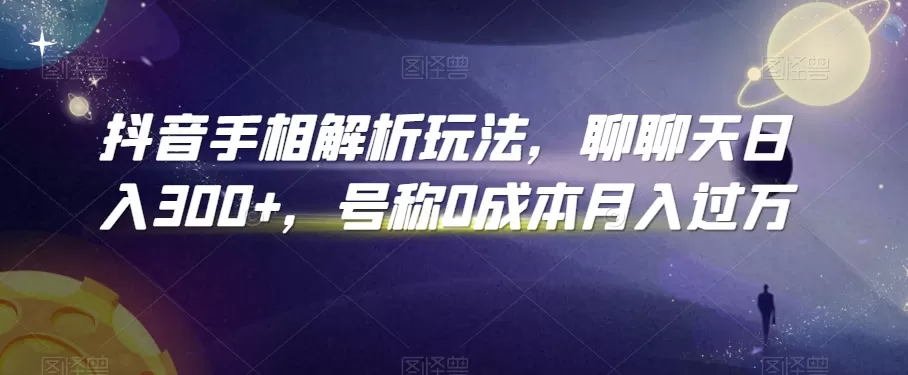 抖音手相解析玩法，聊聊天日入300+，号称0成本月入过万 - 淘客掘金网-淘客掘金网