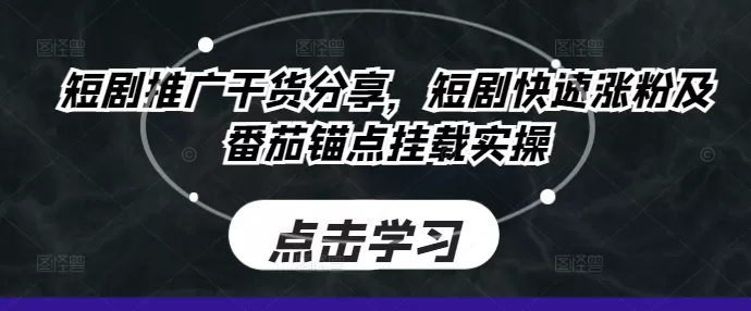 短剧推广干货分享，短剧快速涨粉及番茄锚点挂载实操 - 淘客掘金网-淘客掘金网