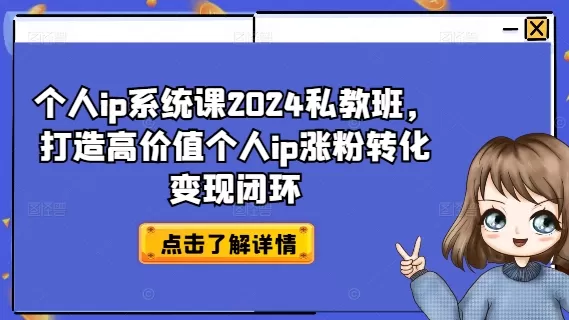 个人ip系统课2024私教班，打造高价值个人ip涨粉转化变现闭环 - 淘客掘金网-淘客掘金网