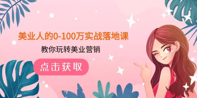 美业人的0-100万实战落地课，教你玩转美业营销（43节课） - 淘客掘金网-淘客掘金网