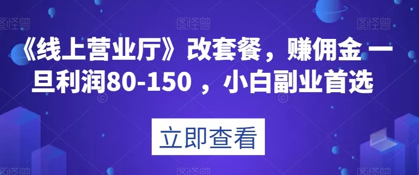 《线上营业厅》改套餐，赚佣金一旦利润80-150，小白副业首选【揭秘】 - 淘客掘金网-淘客掘金网