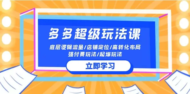 2024多多超级玩法课 流量底层逻辑/店铺定位/高转化布局/强付费/起爆玩法 - 淘客掘金网-淘客掘金网