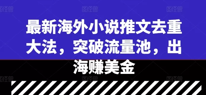 最新海外小说推文去重大法，突破流量池，出海赚美金 - 淘客掘金网-淘客掘金网