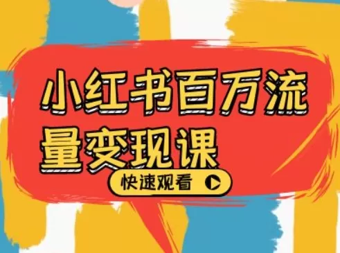 小红书百万流量变现课，小红书电商教程下载 - 淘客掘金网-淘客掘金网