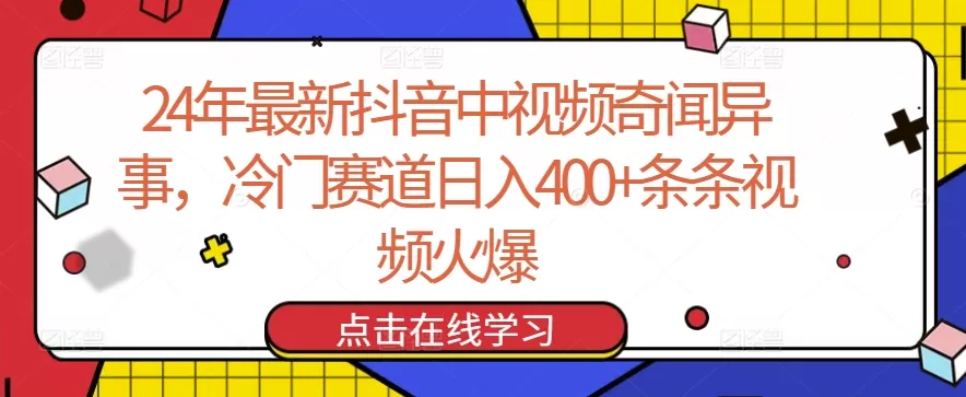 24年最新抖音中视频奇闻异事，冷门赛道日入400+条条视频火爆 - 淘客掘金网-淘客掘金网