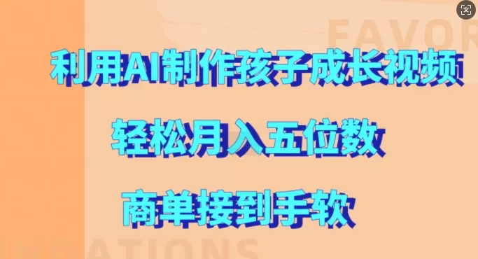 利用AI制作孩子成长视频，轻松月入五位数，商单接到手软 - 淘客掘金网-淘客掘金网