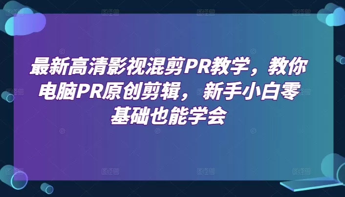 最新高清影视混剪PR教学，教你电脑PR原创剪辑， 新手小白零基础也能学会 - 淘客掘金网-淘客掘金网