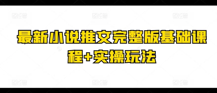 最新小说推文完整版基础课程+实操玩法 - 淘客掘金网-淘客掘金网