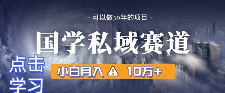 暴力国学私域赛道，小白月入10万+，引流+转化完整流程【揭秘】 - 淘客掘金网-淘客掘金网