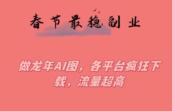 春节期间最稳副业，做龙年AI图，各平台疯狂下载，流量超高 - 淘客掘金网-淘客掘金网