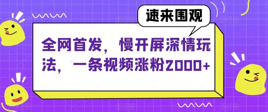 全网首发，慢开屏深情玩法，一条视频涨粉2000+【揭秘】 - 淘客掘金网-淘客掘金网