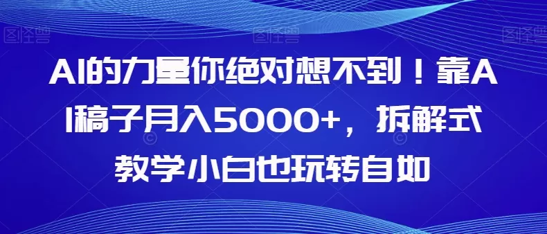 AI的力量你绝对想不到！靠AI稿子月入5000+，拆解式教学小白也玩转自如【揭秘】 - 淘客掘金网-淘客掘金网