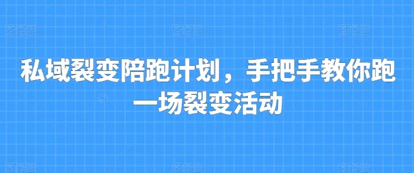 私域裂变陪跑计划，手把手教你跑一场裂变活动 - 淘客掘金网-淘客掘金网