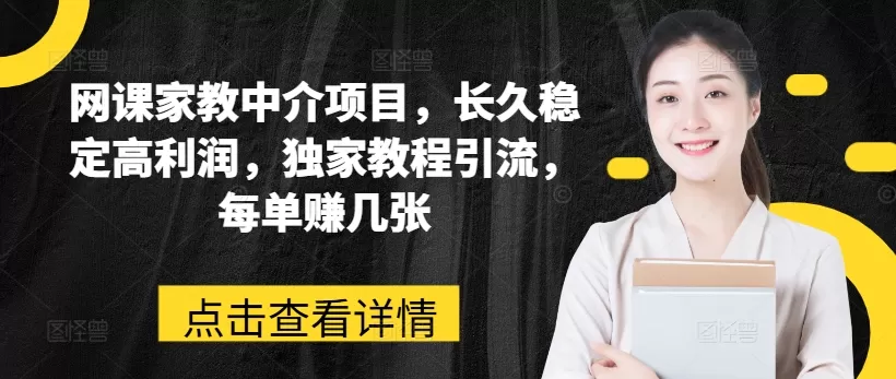 网课家教中介项目，长久稳定高利润，独家教程引流，每单赚几张 - 淘客掘金网-淘客掘金网