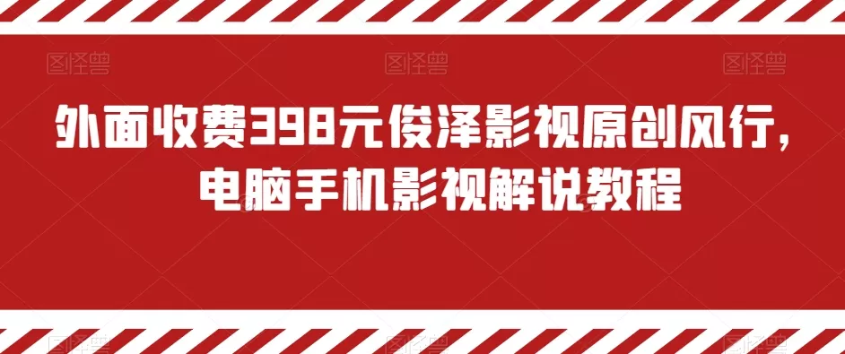 外面收费398元俊泽影视原创风行，电脑手机影视解说教程 - 淘客掘金网-淘客掘金网