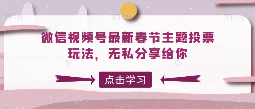 微信视频号最新春节主题投票玩法，无私分享给你 - 淘客掘金网-淘客掘金网