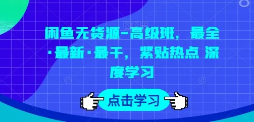 闲鱼无货源-高级班，最全·最新·最干，紧贴热点 深度学习 - 淘客掘金网-淘客掘金网