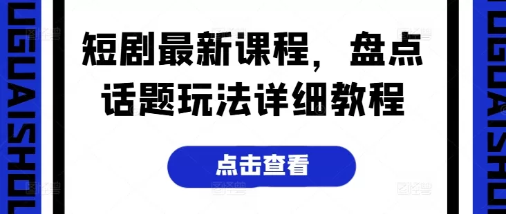 短剧最新课程，盘点话题玩法详细教程 - 淘客掘金网-淘客掘金网