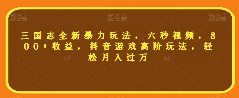 三国志全新暴力玩法，六秒视频，800+收益，抖音游戏高阶玩法，轻松月入过万【揭秘】 - 淘客掘金网-淘客掘金网