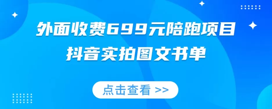 外面收费699元陪跑项目，抖音实拍图文书单，图文带货全攻略 - 淘客掘金网-淘客掘金网