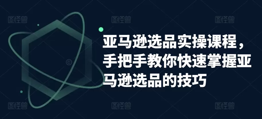 亚马逊选品实操课程，手把手教你快速掌握亚马逊选品的技巧 - 淘客掘金网-淘客掘金网