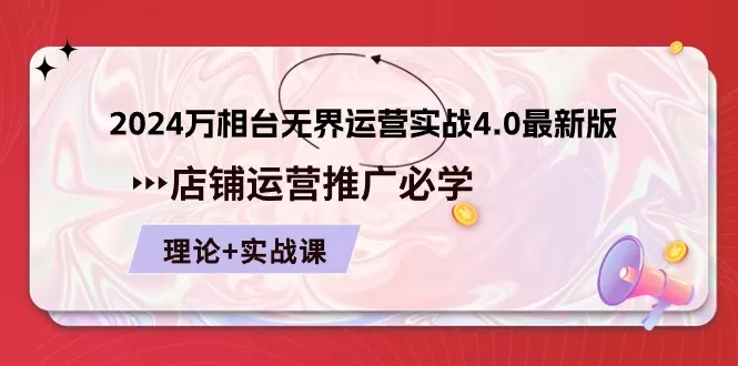 2024万相台无界运营实战4.0最新版，店铺运营推广必修 理论+实操 - 淘客掘金网-淘客掘金网