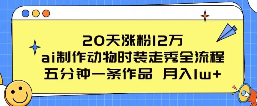 20天涨粉12万，ai制作动物时装走秀全流程，五分钟一条作品，流量大 - 淘客掘金网-淘客掘金网