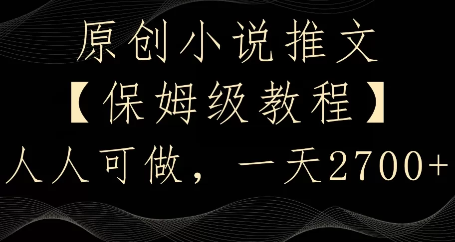 原创小说推文，保姆级教程，人人可做，一天2700 - 淘客掘金网-淘客掘金网