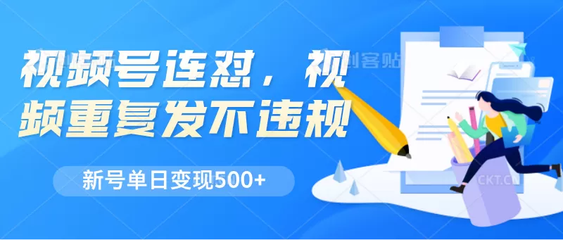 视频号连怼，视频重复发不违规，新号单日变现500+ - 淘客掘金网-淘客掘金网