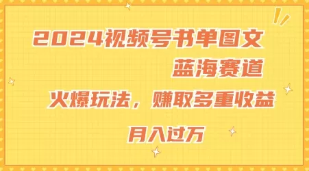 2024视频号书单图文蓝海赛道，火爆玩法，赚取多重收益，小白轻松上手，月入上万 - 淘客掘金网-淘客掘金网