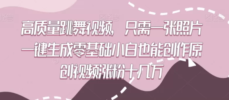 高质量跳舞视频，只需一张照片一键生成零基础小白也能创作原创视频涨粉十几万 - 淘客掘金网-淘客掘金网