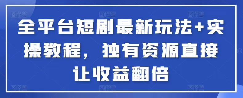 全平台短剧最新玩法+实操教程，独有资源直接让收益翻倍 - 淘客掘金网-淘客掘金网